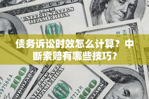 武汉债务诉讼时效怎么计算？中断索赔有哪些技巧？