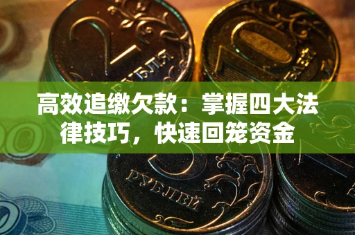 武汉高效追缴欠款：掌握四大法律技巧，快速回笼资金