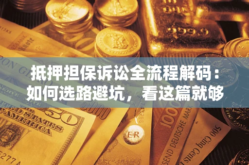 武汉抵押担保诉讼全流程解码：如何选路避坑，看这篇就够了