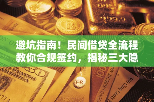武汉避坑指南！民间借贷全流程教你合规签约，揭秘三大隐形陷阱