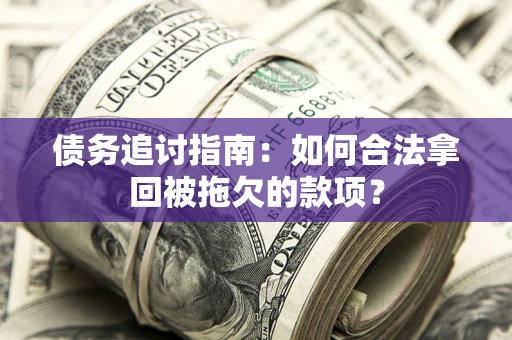 武汉债务追讨指南：如何合法拿回被拖欠的款项？