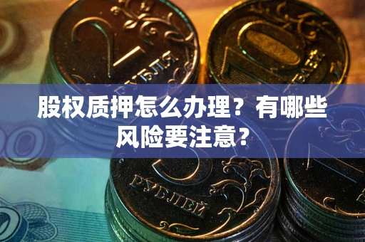 武汉股权质押怎么办理？有哪些风险要注意？