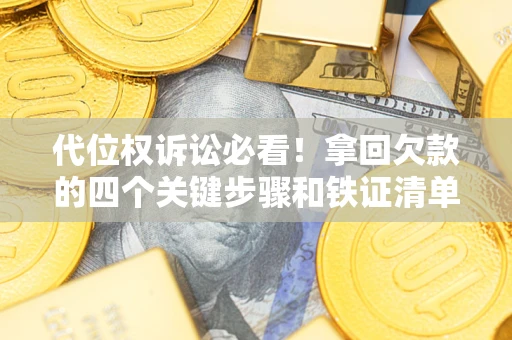 武汉代位权诉讼必看!拿回欠款的四个关键步骤和铁证清单 武汉代位权诉讼必看!拿回欠款的四个关键步骤和铁证清单