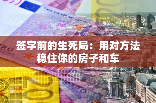 武汉签字前的生死局：用对方法稳住你的房子和车
