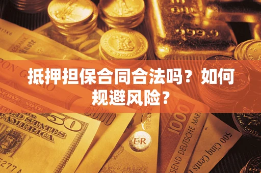 武汉抵押担保合同合法吗？如何规避风险？