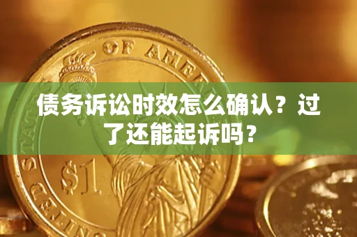 武汉债务诉讼时效怎么确认？过了还能起诉吗？