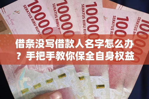 武汉借条没写借款人名字怎么办？手把手教你保全自身权益