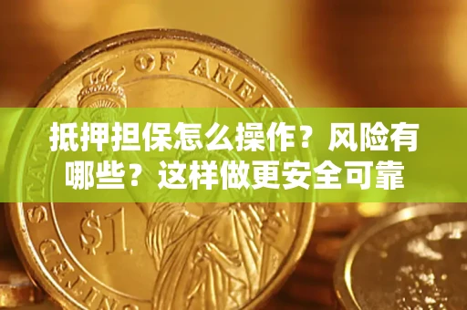 武汉抵押担保怎么操作？风险有哪些？这样做更安全可靠