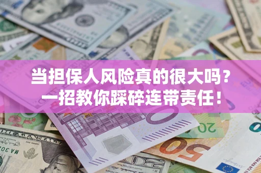 武汉当担保人风险真的很大吗？一招教你踩碎连带责任！