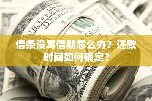 武汉借条没写借期怎么办？还款时间如何确定？