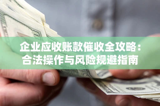 武汉企业应收账款催收全攻略：合法操作与风险规避指南