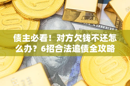 武汉债主必看！对方欠钱不还怎么办？6招合法追债全攻略