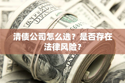 武汉清债公司怎么选？是否存在法律风险？