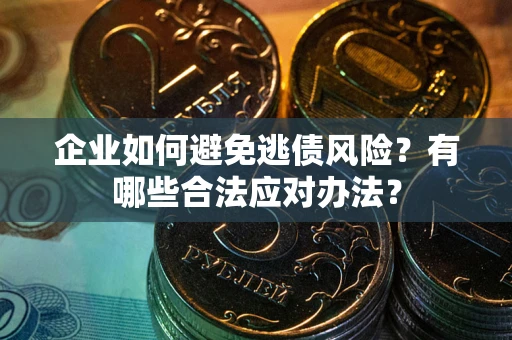 武汉企业如何避免逃债风险？有哪些合法应对办法？