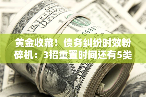 武汉黄金收藏！债务纠纷时效粉碎机：3招重置时间还有5类不设年限的特殊债务