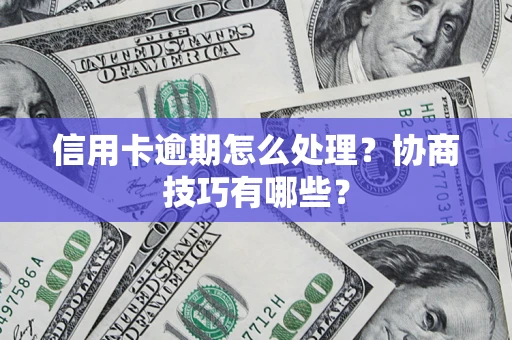 武汉信用卡逾期怎么处理？协商技巧有哪些？