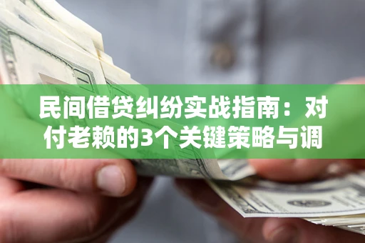武汉民间借贷纠纷实战指南：对付老赖的3个关键策略与调解盲区解析