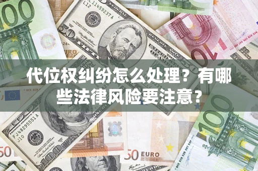 武汉代位权纠纷怎么处理？有哪些法律风险要注意？