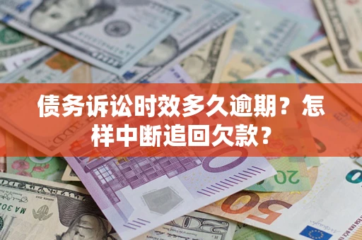 武汉债务诉讼时效多久逾期？怎样中断追回欠款？