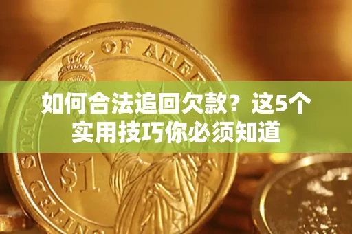 武汉如何合法追回欠款？这5个实用技巧你必须知道
