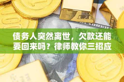 武汉债务人突然离世，欠款还能要回来吗？律师教你三招应对