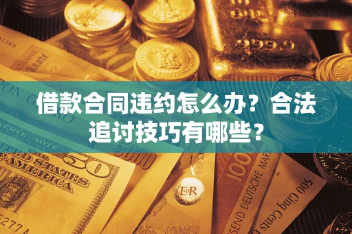 武汉借款合同违约怎么办？合法追讨技巧有哪些？