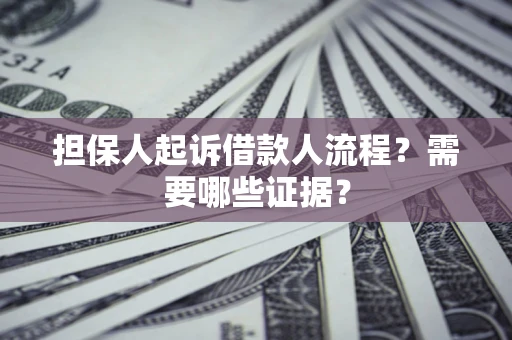 武汉担保人起诉借款人流程?需要哪些证据? 武汉担保人起诉借款人流程?需要哪些证据?