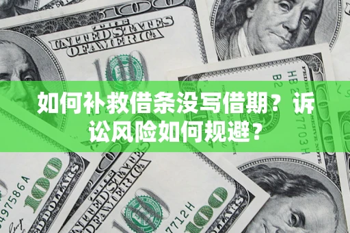 武汉如何补救借条没写借期？诉讼风险如何规避？