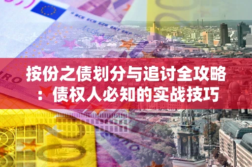 武汉按份之债划分与追讨全攻略：债权人必知的实战技巧