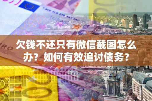 武汉欠钱不还只有微信截图怎么办？如何有效追讨债务？