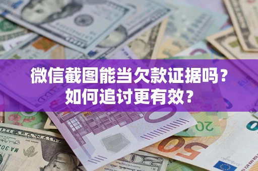 武汉微信截图能当欠款证据吗？如何追讨更有效？