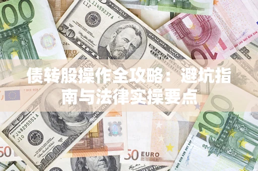 武汉债转股操作全攻略：避坑指南与法律实操要点