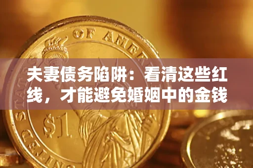 武汉夫妻债务陷阱：看清这些红线，才能避免婚姻中的金钱危机