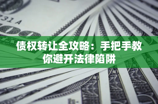 武汉债权转让全攻略：手把手教你避开法律陷阱