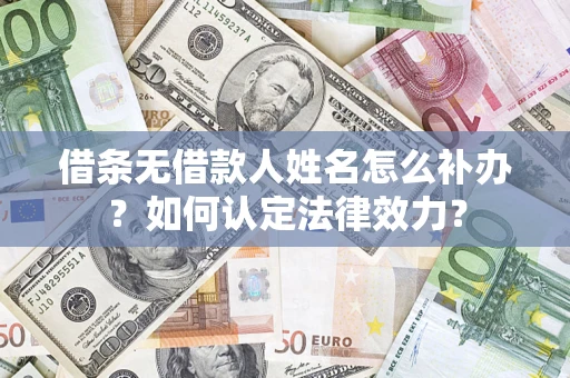 武汉借条无借款人姓名怎么补办？如何认定法律效力？