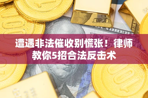 武汉遭遇非法催收别慌张！律师教你5招合法反击术