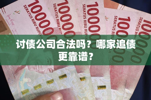武汉讨债公司合法吗？哪家追债更靠谱？