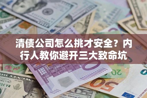 武汉清债公司怎么挑才安全？内行人教你避开三大致命坑