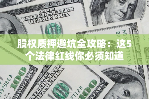 武汉股权质押避坑全攻略：这5个法律红线你必须知道