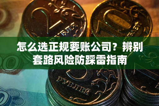 武汉怎么选正规要账公司？辨别套路风险防踩雷指南