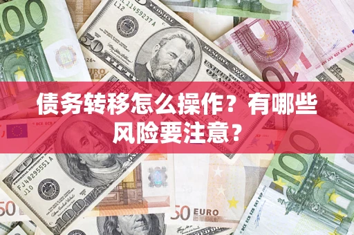 武汉债务转移怎么操作？有哪些风险要注意？