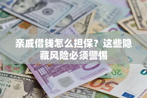 武汉亲戚借钱怎么担保？这些隐藏风险必须警惕