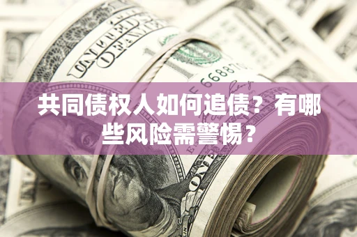 武汉共同债权人如何追债？有哪些风险需警惕？