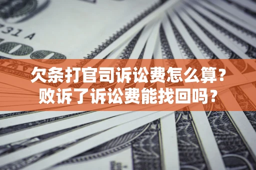 武汉欠条打官司诉讼费怎么算？败诉了诉讼费能找回吗？