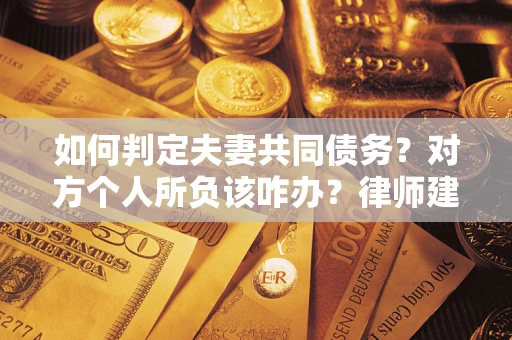 武汉如何判定夫妻共同债务？对方个人所负该咋办？律师建议