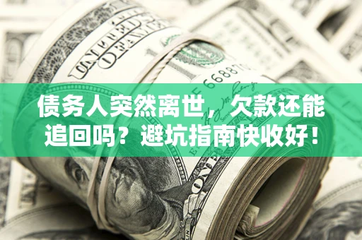 武汉债务人突然离世，欠款还能追回吗？避坑指南快收好！
