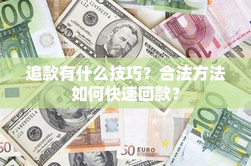 武汉追款有什么技巧？合法方法如何快速回款？
