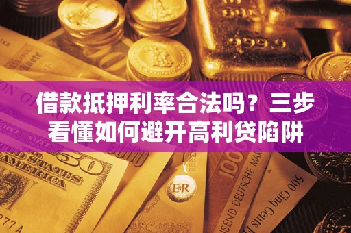 武汉借款抵押利率合法吗？三步看懂如何避开高利贷陷阱