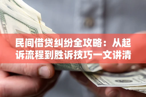 武汉民间借贷纠纷全攻略：从起诉流程到胜诉技巧一文讲清