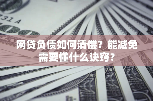 武汉网贷负债如何清偿？能减免需要懂什么诀窍？